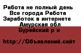 Работа не полный день - Все города Работа » Заработок в интернете   . Амурская обл.,Бурейский р-н